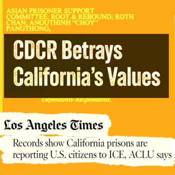 Collage on an orange background. In the top left corner is a box that reads "CDCR Betrays California's Values." In the bottom left is a news clipping from the Los Angele Times. The article title is Records Show California prisons are reporting U.S. citizens to ICE, ACLU says. On the right side of the collage are two pictures of people who were transferred from CDCR to ICE. In the middle is a  box reading "Home ACt, AB 1306 Carrillo." In the bottom right corner is an email from a CDCR employee to an ICE agen