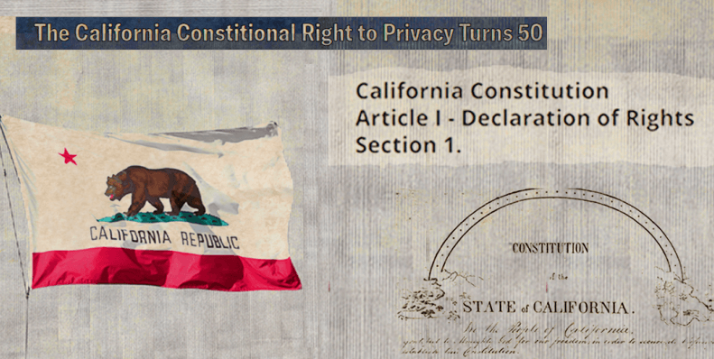 Collage of the California Constition. It include text on the top right that says "California's Right to Privacy Turns 50." In the left side of the image is a California flag and a clipping of article 1 seciton 1 from the state constitional. In the right is a dissolved image of the original California constition's header.