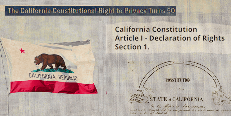 Collage image. In the top there is a box that reads "The California Constitutional Right to Privacy Turns 50." In the bottom left there is a California flag. On the left there is a picture of the California constitution. The entire image has a tan screen overlay. 
