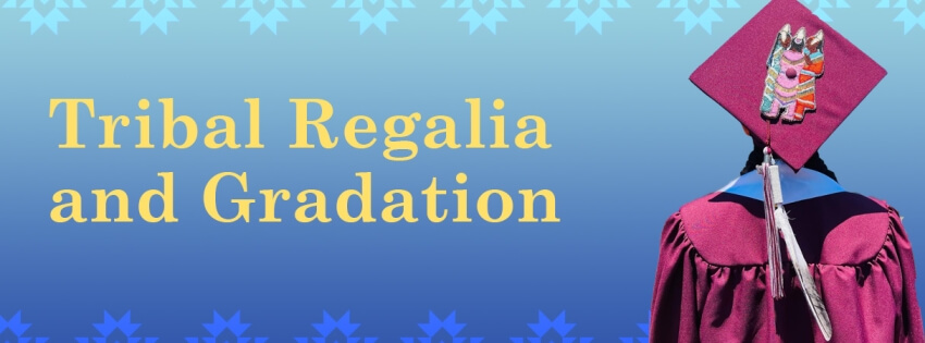 Blue gradient image with yellow text that says "Tribal Regalia and Graduation." On the left side is the back of a student wearing graduation attire and tribal regalia. 