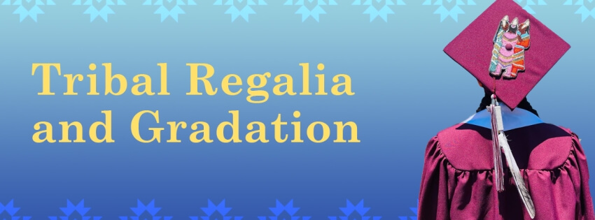 Blue gradient image with yellow text that says "Tribal Regalia and Graduation." On the left side is the back of a student wearing graduation attire and tribal regalia.
