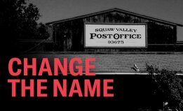 An archival photograph in black and white of the "Squaw" Valley Post Office. In the lower left corner there is text that reads, "Change the Name"