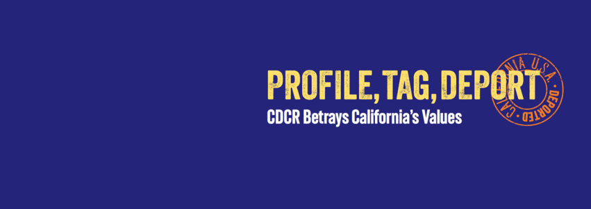 Blue horizontal graphic with the text Profile, Tag, Deport: CDCR Betrays California's Values in yellow